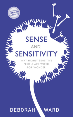 Sense and Sensitivity: How Highly Sensitive People Are Wired for Wonder by Deborah Ward