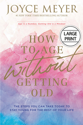 How to Age Without Getting Old: The Steps You Can Take Today to Stay Young for the Rest of Your Life by Joyce Meyer