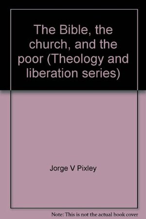 The Bible, the church, and the poor by Clodovis Boff, Jorge V Pixley, Pixley