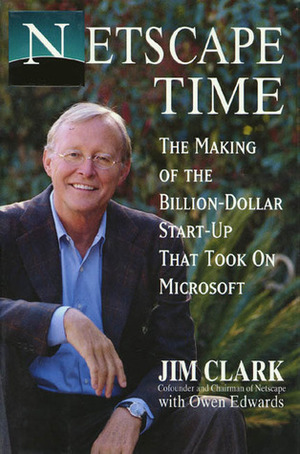 Netscape Time: The Making of the Billion-Dollar Start-Up That Took on Microsoft by Jim Clark, Owen Edwards