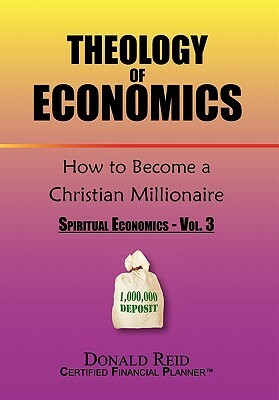 Theology of Economics: How to Become a Christian Millionaire by Donald Reid