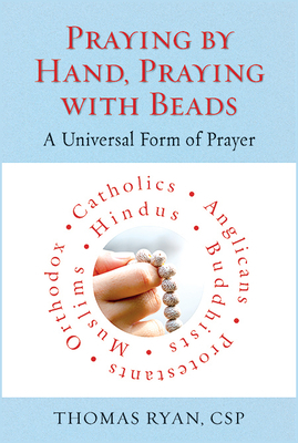Praying by Hand, Praying with Beads: A Universal Form of Prayer by Thomas Ryan