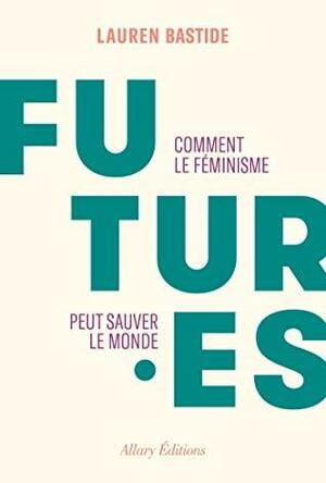 Futures - Comment le féminisme peut sauver le monde by Lauren Bastide