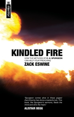 Kindled Fire: How the Methods of C.H. Spurgeon Can Help Your Preaching by Zack Eswine