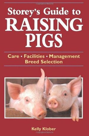 Storey's Guide to Raising Pigs: Care/Facilities/Management/Breed Selection by Kelly Klober