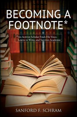 Becoming a Footnote: An Activist-Scholar Finds His Voice, Learns to Write, and Survives Academia by Sanford F. Schram