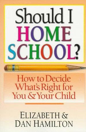 Should I Home School?: How to Decide What's Right for You &amp; Your Child by Elizabeth Guignard Hamilton, Dan Hamilton