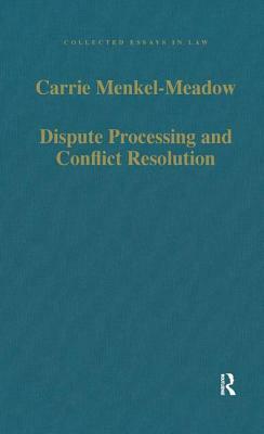 Dispute Processing and Conflict Resolution: Theory, Practice and Policy by Carrie Menkel-Meadow