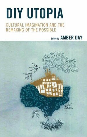 DIY Utopia: Cultural Imagination and the Remaking of the Possible by Chenjerai Kumanyika, Rob Walker, Martha Kuhlman, Joan Faber McAlister, Amber Day, Lisa Daily, Linda Doyle, Jeremy Hunsinger, Deborah Philips, Jessica Foley, Giorgia Aiello, Stephen Duncombe