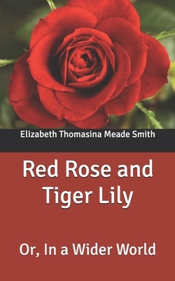 Red Rose and Tiger Lily: Or, In a Wider World by Elizabeth Thomasina Meade Smith