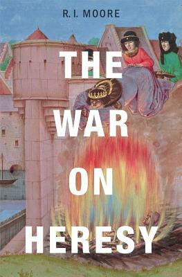 The War on Heresy by R. I. Moore