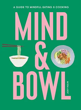 Mind and Bowl: A Guide to Mindful Eating and Cooking by Joey Hulin