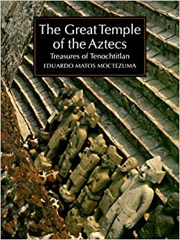 Great Temple of the Aztecs: Treasures of Tenochtitlan by Eduardo Matos Moctezuma