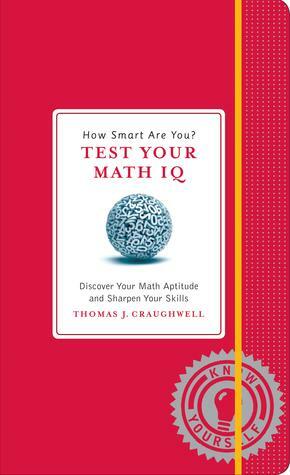 How Smart Are You? Test Your Math IQ: Discover Your Math Aptitude and Sharpen Your Skills by Thomas J. Craughwell