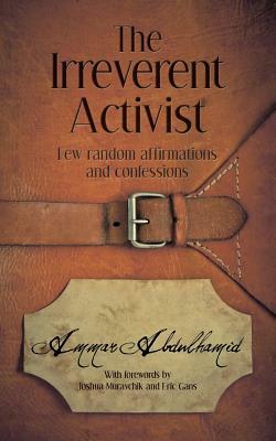 The Irreverent Activist: Few random affirmations and confessions by Ammar Abdulhamid