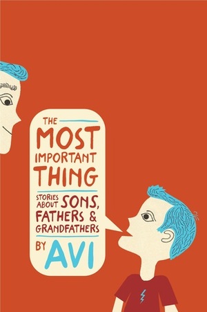 The Most Important Thing: Stories about Sons, Fathers, and Grandfathers by Avi