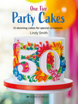 One-Tier Party Cakes: 12 Stunning Cakes for Special Occasions by Lindy Smith