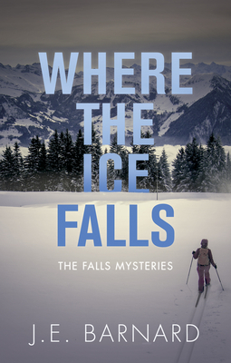 Where the Ice Falls: The Falls Mysteries by J. E. Barnard