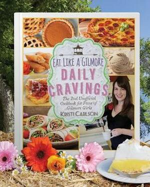 Eat Like a Gilmore: Daily Cravings: An Unofficial Cookbook for Fans of Gilmore Girls, with 100 New Recipes by Kristi Carlson