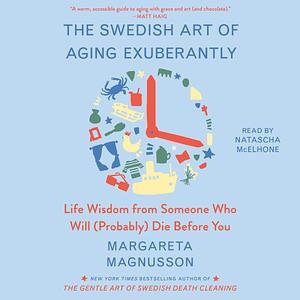 The Swedish Art of Aging Exuberantly: Life Wisdom from Someone Who Will (Probably) Die Before You by Margareta Magnusson