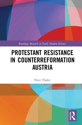 Protestant Resistance in Counterreformation Austria by Peter Thaler