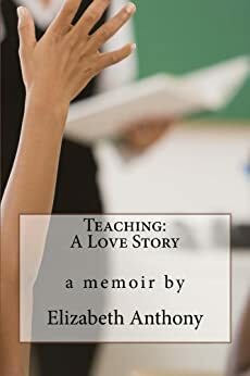 Teaching:A Love Story by Elizabeth Anthony