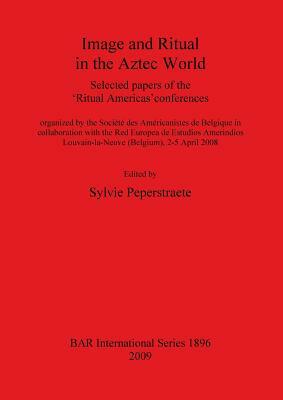 Image and Ritual in the Aztec World: Selected papers of the 'Ritual Americas' conferences by 