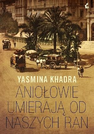 Aniołowie umierają od naszych ran by Yasmina Khadra, Bożena Sęk