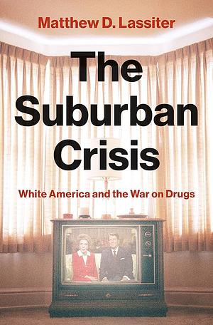 The Suburban Crisis: White America and the War on Drugs by Matthew D. Lassiter