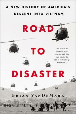 Road to Disaster: A New History of America's Descent Into Vietnam by Brian Vandemark