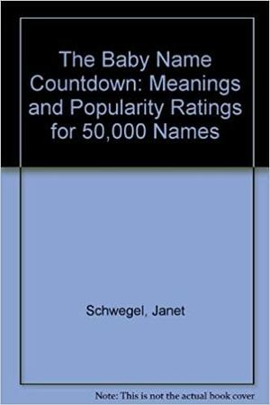 The Baby Name Countdown: Meanings and Popularity Ratings for 50,000 Names by Janet Schwegel