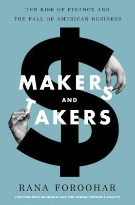Makers and Takers: The Rise of Finance and the Fall of American Business by Rana Foroohar