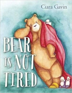 Bear Is Not Tired by Ciara Gavin