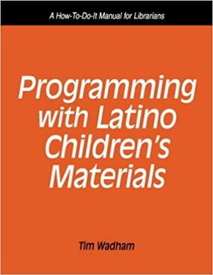 Programming with Latino Children's Materials: A How-To-Do-It Manual for Librarians by Tim Wadham
