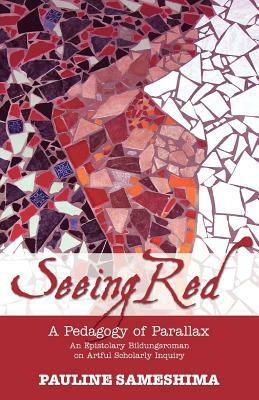 Seeing Red--A Pedagogy of Parallax: An Epistolary Bildungsroman on Artful Scholarly Inquiry by Pauline Sameshima