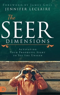 The Seer Dimensions: Activating Your Prophetic Sight to See the Unseen by Jennifer LeClaire