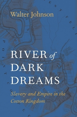 River of Dark Dreams: Slavery and Empire in the Cotton Kingdom by Walter Johnson