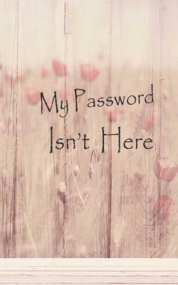 My password isn't here: Internet Password Keeper, This password book Size 5x8 inches, 120 pages Big column for recording. Writing is the basic by Rebecca Jones