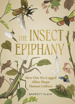 The Insect Epiphany: How Our Six-Legged Allies Shape Human Culture by BARRETT. KLEIN