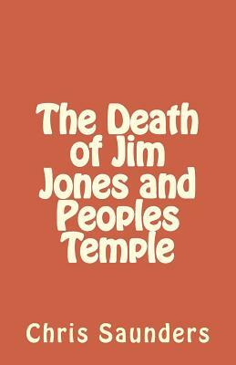 The Death of Jim Jones and Peoples Temple by Chris Saunders