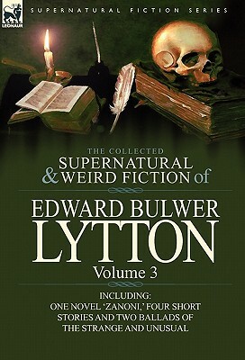The Collected Supernatural and Weird Fiction of Edward Bulwer Lytton-Volume 3: Including One Novel 'Zanoni, ' Four Short Stories and Two Ballads of Th by Edward Bulwer Lytton Lytton