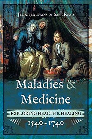 Maladies & Medicine: Exploring Health & Healing, 1540–1740 by Jennifer Evans, Jennifer Evans, Jennifer Evans