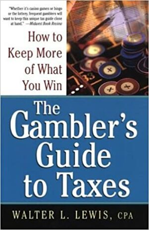 A Gamble's Guide To Taxes: How to Keep More of What You Win by Walter Lewis