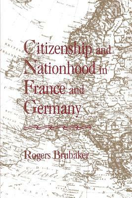 Citizenship and Nationhood in France and Germany by Rogers Brubaker