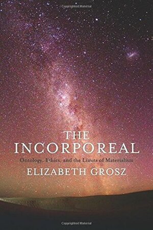 The Incorporeal: Ontology, Ethics, and the Limits of Materialism by Elizabeth Grosz