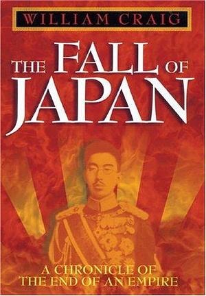 The Fall of Japan: A Chronicle of the End of an Empire by William Craig, William Craig