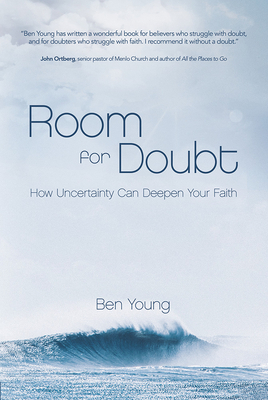 Room for Doubt: How Uncertainty Can Deepen Your Faith by Ben Young