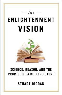 The Enlightenment Vision: Science, Reason, and the Promise of a Better Future by Stuart Jordan