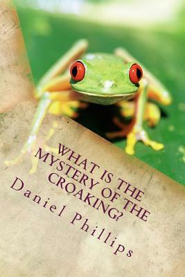 What is the Mystery of the Croaking? by Daniel Phillips