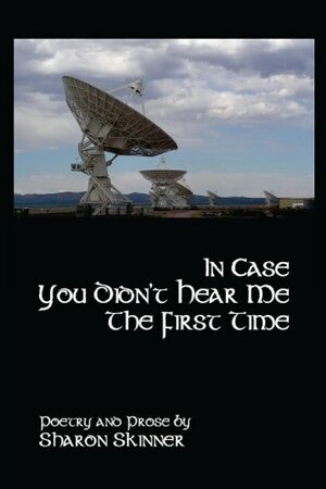 In Case You Didn't Hear Me the First Time by Sharon Skinner